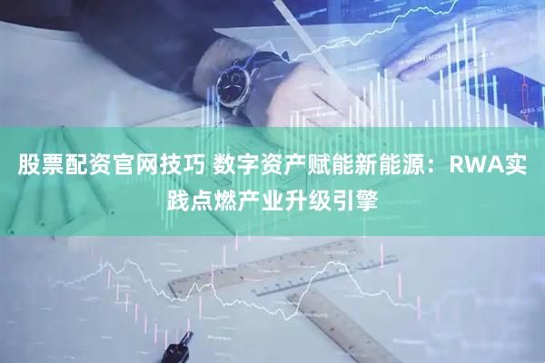 股票配资官网技巧 数字资产赋能新能源：RWA实践点燃产业升级引擎
