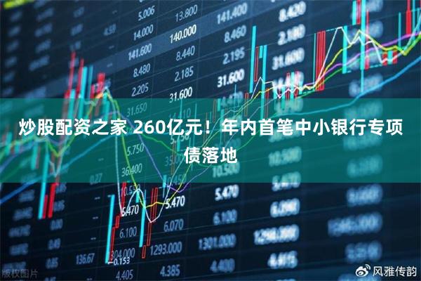 炒股配资之家 260亿元！年内首笔中小银行专项债落地