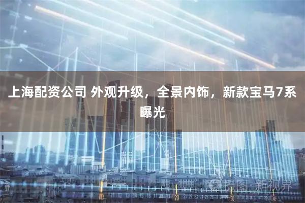 上海配资公司 外观升级，全景内饰，新款宝马7系曝光