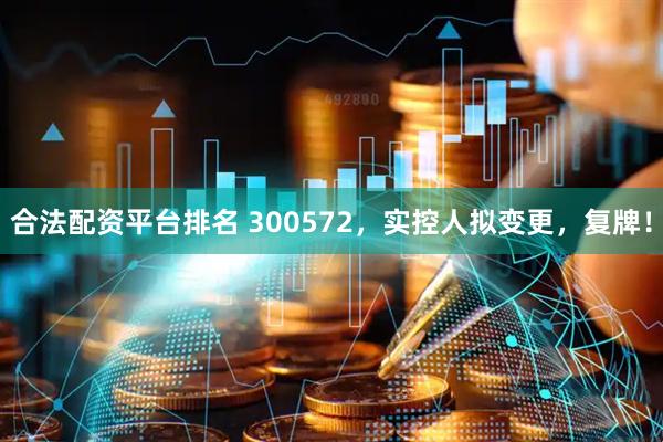 合法配资平台排名 300572，实控人拟变更，复牌！