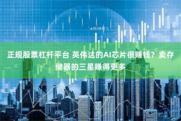 正规股票杠杆平台 英伟达的AI芯片很赚钱?卖存储器的三星赚得更多