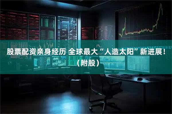 股票配资亲身经历 全球最大“人造太阳”新进展!(附股)