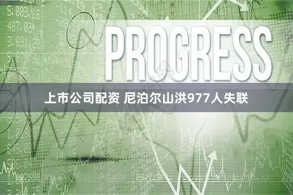 上市公司配资 尼泊尔山洪977人失联